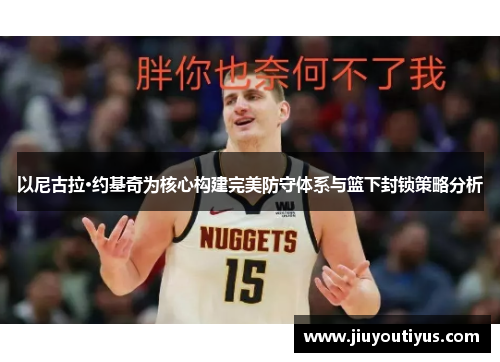以尼古拉·约基奇为核心构建完美防守体系与篮下封锁策略分析