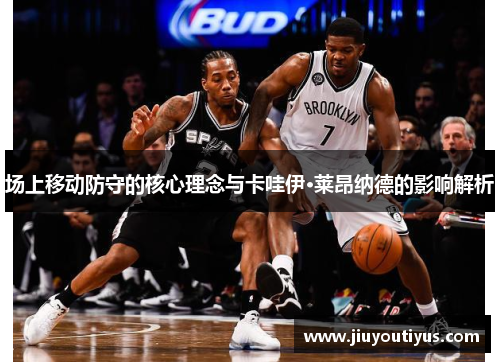 场上移动防守的核心理念与卡哇伊·莱昂纳德的影响解析