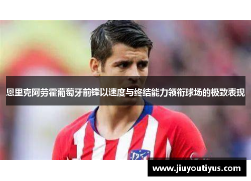 恩里克阿劳霍葡萄牙前锋以速度与终结能力领衔球场的极致表现