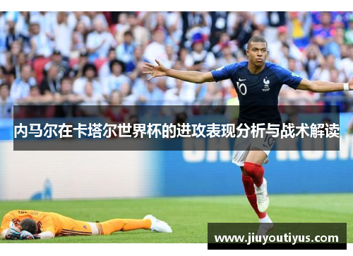 内马尔在卡塔尔世界杯的进攻表现分析与战术解读