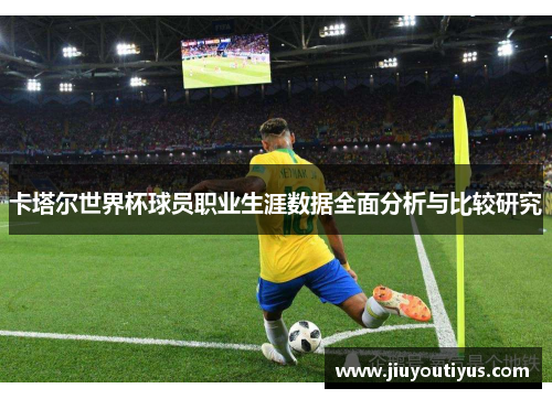 卡塔尔世界杯球员职业生涯数据全面分析与比较研究
