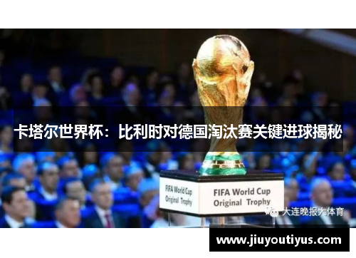 卡塔尔世界杯：比利时对德国淘汰赛关键进球揭秘