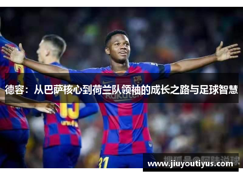 德容：从巴萨核心到荷兰队领袖的成长之路与足球智慧