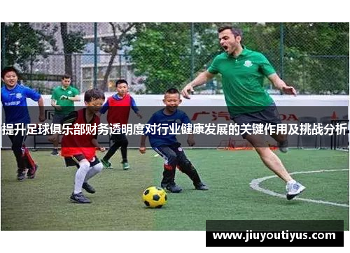 提升足球俱乐部财务透明度对行业健康发展的关键作用及挑战分析