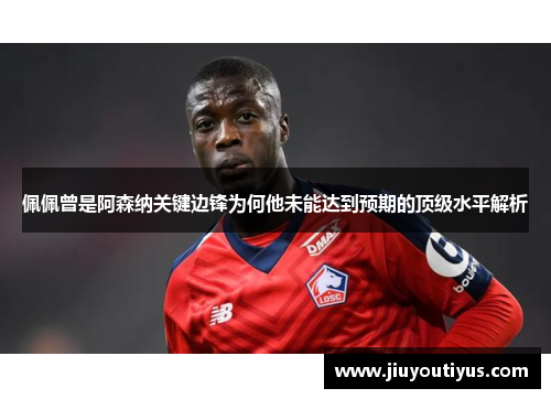 佩佩曾是阿森纳关键边锋为何他未能达到预期的顶级水平解析