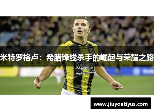 米特罗格卢：希腊锋线杀手的崛起与荣耀之路