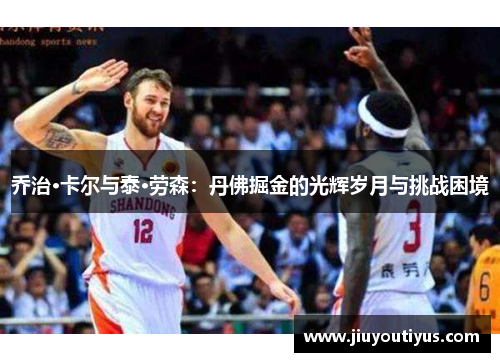乔治·卡尔与泰·劳森：丹佛掘金的光辉岁月与挑战困境