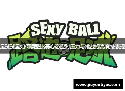 足球球星如何调整比赛心态应对压力与挑战提高竞技表现