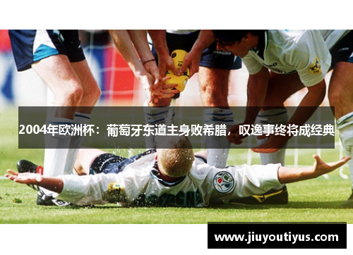2004年欧洲杯：葡萄牙东道主身败希腊，叹逸事终将成经典