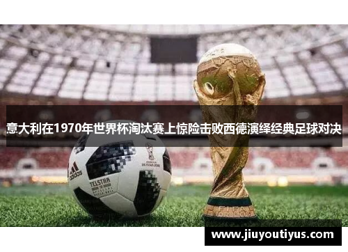意大利在1970年世界杯淘汰赛上惊险击败西德演绎经典足球对决