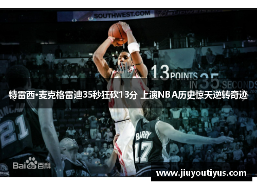 特雷西·麦克格雷迪35秒狂砍13分 上演NBA历史惊天逆转奇迹