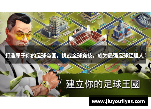 打造属于你的足球帝国，挑战全球竞技，成为最强足球经理人！