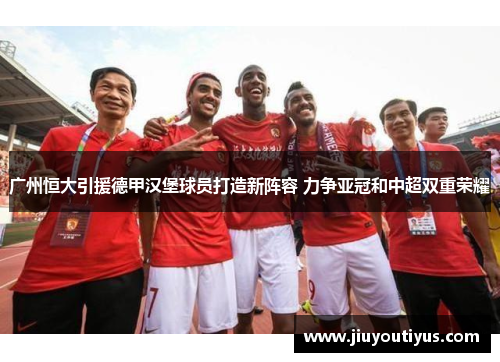广州恒大引援德甲汉堡球员打造新阵容 力争亚冠和中超双重荣耀