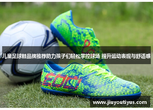 儿童足球鞋品牌推荐助力孩子们轻松掌控球场 提升运动表现与舒适感