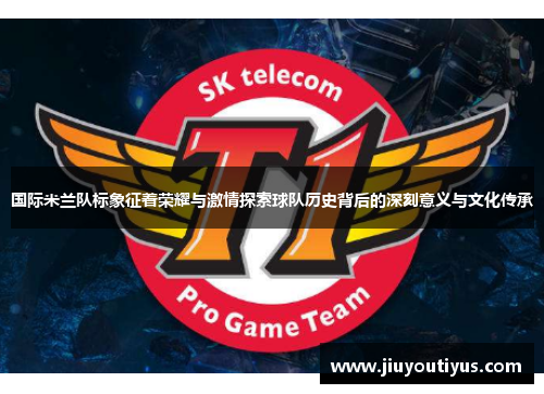 国际米兰队标象征着荣耀与激情探索球队历史背后的深刻意义与文化传承