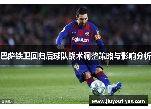 巴萨铁卫回归后球队战术调整策略与影响分析