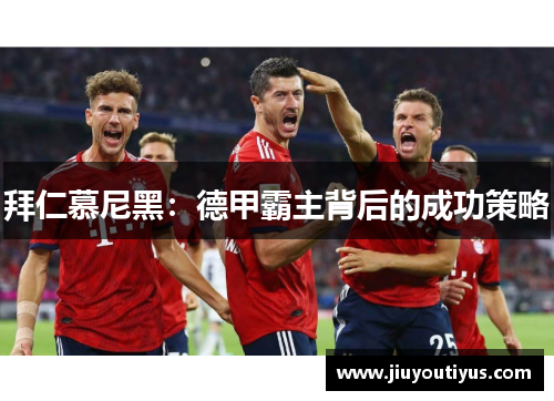 拜仁慕尼黑：德甲霸主背后的成功策略