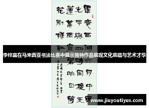 李梓嘉在马来西亚书法比赛中展示独特作品展现文化底蕴与艺术才华