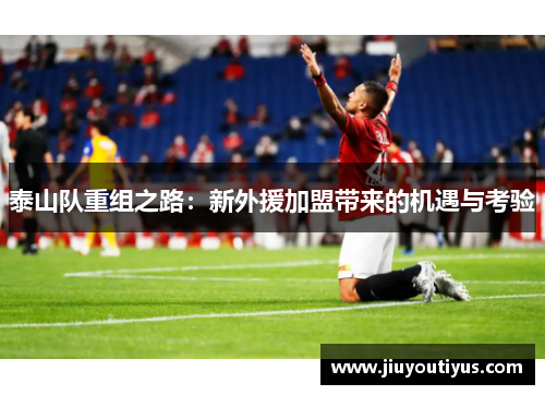 泰山队重组之路：新外援加盟带来的机遇与考验