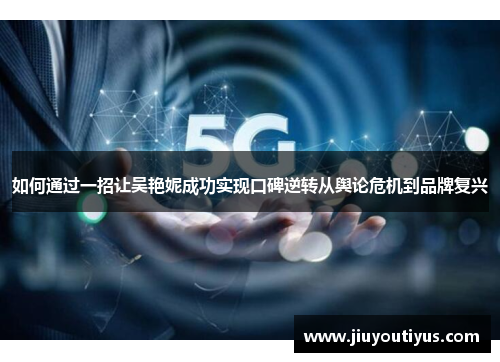如何通过一招让吴艳妮成功实现口碑逆转从舆论危机到品牌复兴
