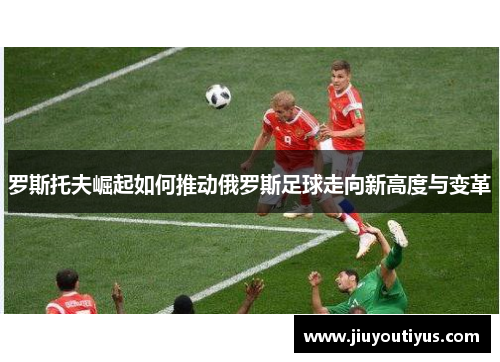 罗斯托夫崛起如何推动俄罗斯足球走向新高度与变革