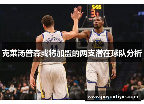 克莱汤普森或将加盟的两支潜在球队分析