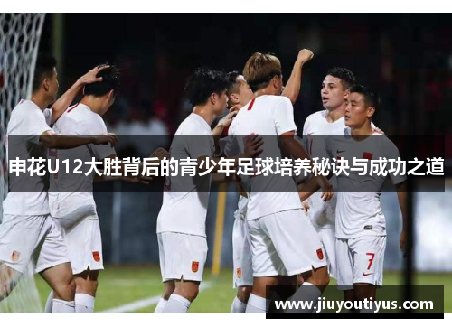 申花U12大胜背后的青少年足球培养秘诀与成功之道