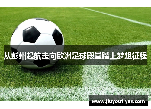 从彭州起航走向欧洲足球殿堂踏上梦想征程