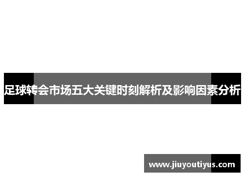 足球转会市场五大关键时刻解析及影响因素分析