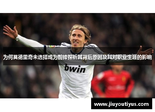 为何莫德里奇未选择成为前锋探析其背后原因及其对职业生涯的影响