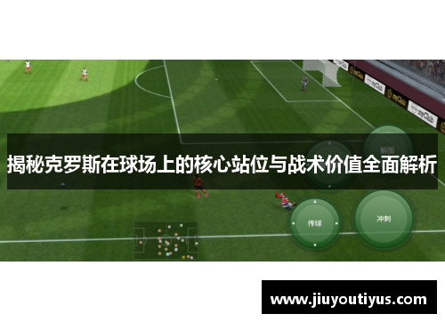 揭秘克罗斯在球场上的核心站位与战术价值全面解析