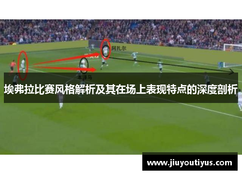 埃弗拉比赛风格解析及其在场上表现特点的深度剖析 埃弗拉比赛风格解析及其在场上表现特点的深度剖析