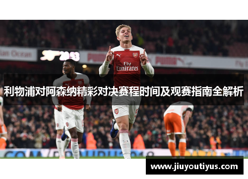 利物浦对阿森纳精彩对决赛程时间及观赛指南全解析