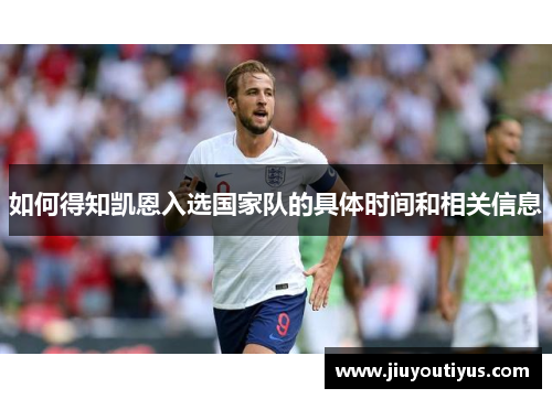 如何得知凯恩入选国家队的具体时间和相关信息 如何得知凯恩入选国家队的具体时间和相关信息