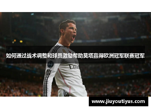 如何通过战术调整和球员激励帮助莫塔赢得欧洲冠军联赛冠军 如何通过战术调整和球员激励帮助莫塔赢得欧洲冠军联赛冠军