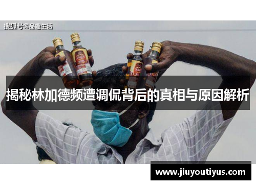 揭秘林加德频遭调侃背后的真相与原因解析