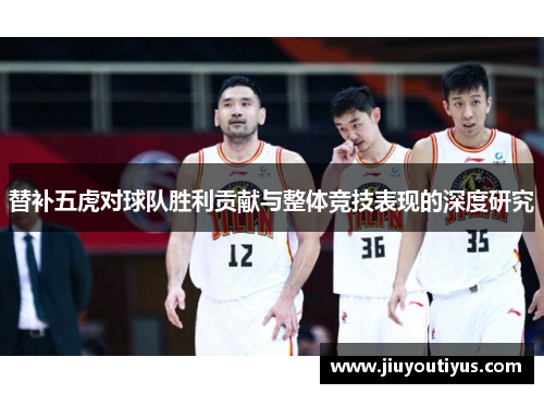 替补五虎对球队胜利贡献与整体竞技表现的深度研究 替补五虎对球队胜利贡献与整体竞技表现的深度研究