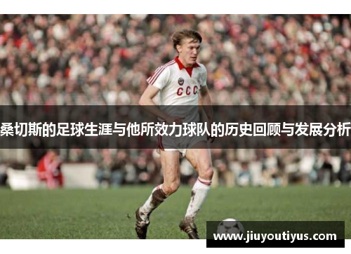 桑切斯的足球生涯与他所效力球队的历史回顾与发展分析 桑切斯的足球生涯与他所效力球队的历史回顾与发展分析