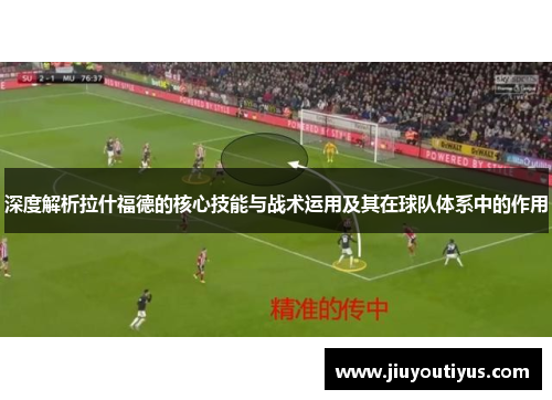 深度解析拉什福德的核心技能与战术运用及其在球队体系中的作用 深度解析拉什福德的核心技能与战术运用及其在球队体系中的作用